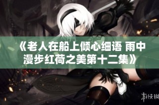 《老人在船上倾心细语 雨中漫步红荷之美第十二集》