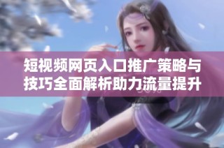 短视频网页入口推广策略与技巧全面解析助力流量提升