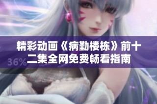 精彩动画《病勤楼栋》前十二集全网免费畅看指南