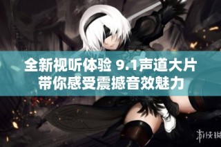 全新视听体验 9.1声道大片带你感受震撼音效魅力