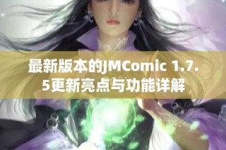 最新版本的JMComic 1.7.5更新亮点与功能详解