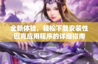 全新体验，轻松下载安装性巴克应用程序的详细指南