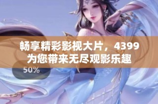 畅享精彩影视大片，4399为您带来无尽观影乐趣