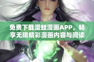 免费下载漫蛙漫画APP，畅享无限精彩漫画内容与阅读体验
