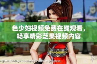 色少妇视频免费在线观看，畅享精彩芝果视频内容