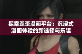 探索歪歪漫画平台：沉浸式漫画体验的新选择与乐趣