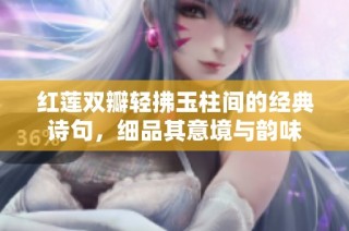 红莲双瓣轻拂玉柱间的经典诗句，细品其意境与韵味