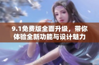 9.1免费版全面升级，带你体验全新功能与设计魅力