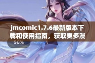 jmcomic1.7.6最新版本下载和使用指南，获取更多漫画阅读乐趣