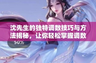 沈先生的独特调数技巧与方法揭秘，让你轻松掌握调数艺术