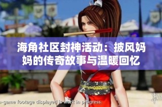 海角社区封神活动：披风妈妈的传奇故事与温暖回忆