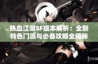 热血江湖SF版本解析：全新特色门派与必备攻略全揭秘