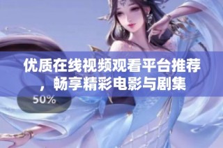 优质在线视频观看平台推荐，畅享精彩电影与剧集