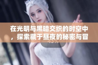 在光明与黑暗交织的时空中，探索藏于昼夜的秘密与冒险