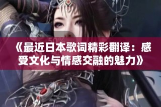 《最近日本歌词精彩翻译：感受文化与情感交融的魅力》