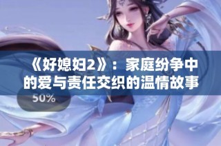《好媳妇2》：家庭纷争中的爱与责任交织的温情故事
