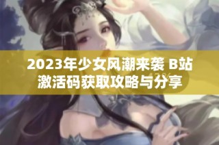 2023年少女风潮来袭 B站激活码获取攻略与分享