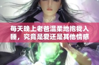 每天晚上老爸温柔地抱我入睡，究竟是爱还是其他情感呢