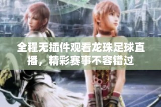 全程无插件观看龙珠足球直播，精彩赛事不容错过