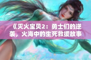 《灭火宝贝2：勇士们的逆袭，火海中的生死救援故事》