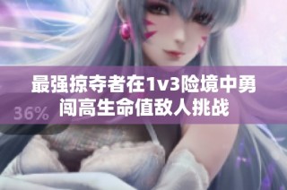 最强掠夺者在1v3险境中勇闯高生命值敌人挑战