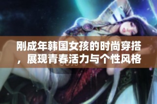 刚成年韩国女孩的时尚穿搭，展现青春活力与个性风格