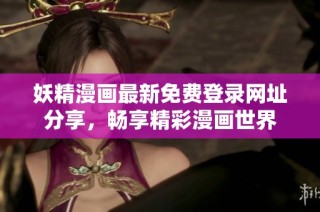 妖精漫画最新免费登录网址分享，畅享精彩漫画世界