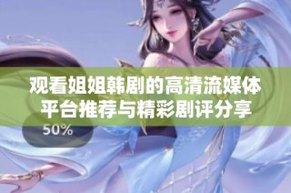 观看姐姐韩剧的高清流媒体平台推荐与精彩剧评分享