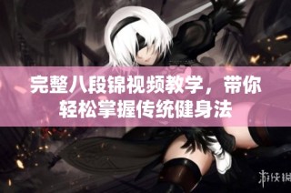 完整八段锦视频教学，带你轻松掌握传统健身法