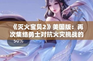 《灭火宝贝2》美国版：再次集结勇士对抗火灾挑战的热血冒险