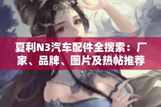 夏利N3汽车配件全搜索：厂家、品牌、图片及热帖推荐