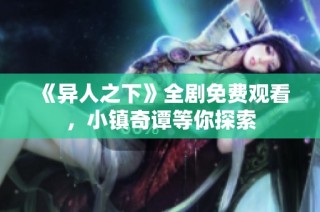 《异人之下》全剧免费观看，小镇奇谭等你探索