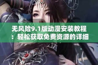 无风险9.1版动漫安装教程：轻松获取免费资源的详细步骤
