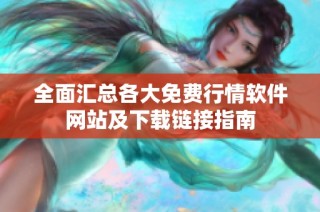 全面汇总各大免费行情软件网站及下载链接指南