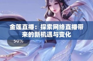 金莲直播：探索网络直播带来的新机遇与变化