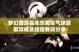 梦幻西游嘉年华周年气球获取攻略及经验教训分享
