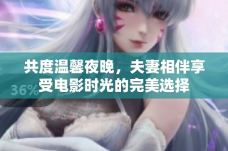 共度温馨夜晚，夫妻相伴享受电影时光的完美选择