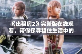 《出租房2》完整版在线观看，带你探寻租住生活中的惊喜与挑战