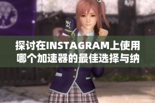 探讨在INSTAGRAM上使用哪个加速器的最佳选择与纳佳检测网分析