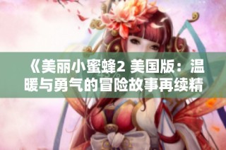 《美丽小蜜蜂2 美国版：温暖与勇气的冒险故事再续精彩》