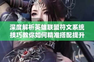 深度解析英雄联盟符文系统技巧教你如何精准搭配提升战斗能力与游戏胜率