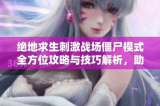 绝地求生刺激战场僵尸模式全方位攻略与技巧解析，助你轻松应对挑战