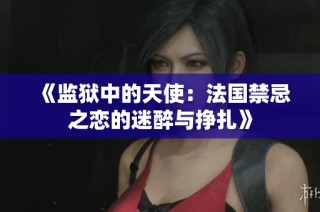 《监狱中的天使：法国禁忌之恋的迷醉与挣扎》