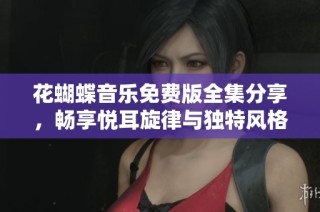 花蝴蝶音乐免费版全集分享，畅享悦耳旋律与独特风格