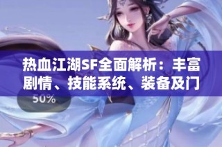 热血江湖SF全面解析：丰富剧情、技能系统、装备及门派特点详尽解读