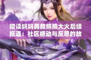 陪读妈妈勇救熊熊大火后续报道：社区感动与反思的故事