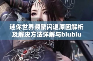 迷你世界频繁闪退原因解析及解决方法详解与biubiu加速器的有效应用