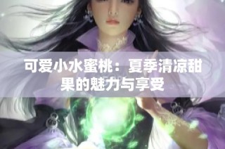 可爱小水蜜桃：夏季清凉甜果的魅力与享受