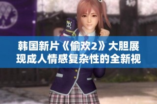 韩国新片《偷欢2》大胆展现成人情感复杂性的全新视角