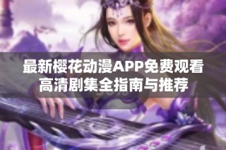 最新樱花动漫APP免费观看高清剧集全指南与推荐